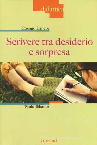 Scrivere tra desiderio e sorpresa. Scala didattica di Cosimo Laneve edito da La Scuola SEI