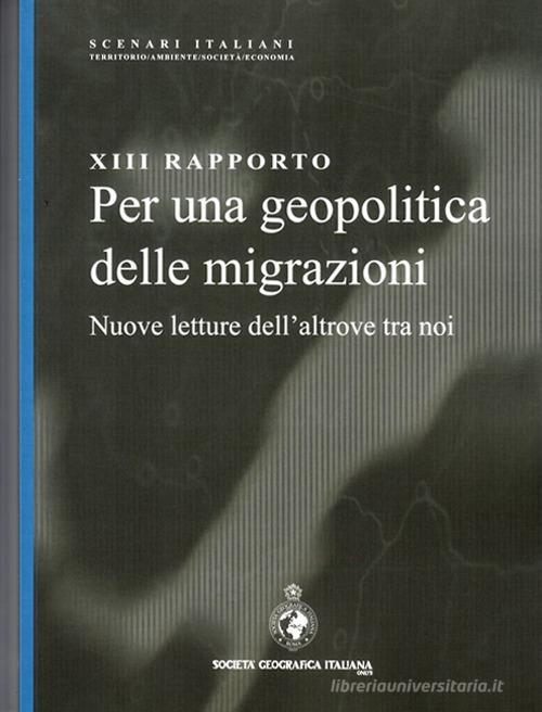 13° rapporto. Per una geopolitica delle migrazioni. Nuove letture dell'altrove tra noi edito da Società Geografica Italiana