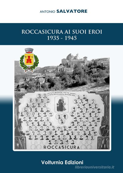 Roccasicura ai suoi eroi (1935-1945) di Antonio Salvatore edito da Volturnia Edizioni