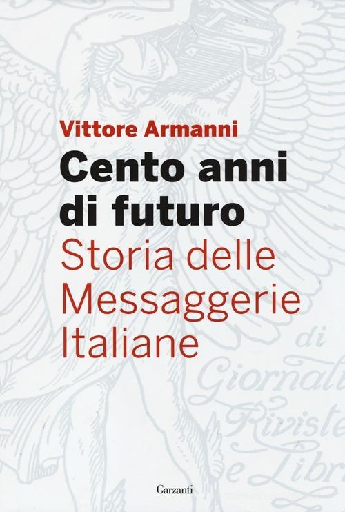 Cento anni di futuro. Storia delle Messaggerie Italiane di Vittore Armanni edito da Garzanti