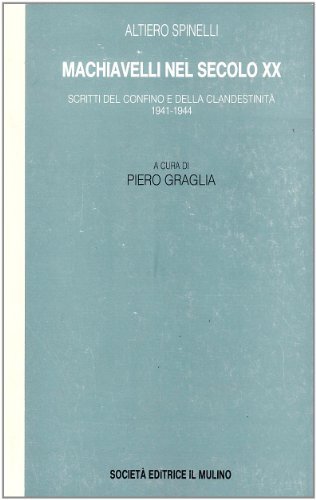 Machiavelli nel secolo XX. Scritti del confino e della clandestinità 1941-1944 di Altiero Spinelli edito da Il Mulino