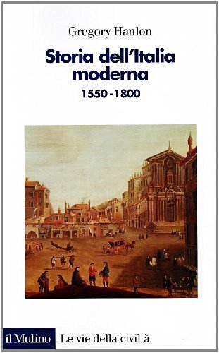 Storia dell'Italia moderna. 1550-1800 di Gregory Hanlon edito da Il Mulino