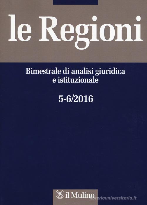 Le regioni. Bimestrale di analisi giuridica e istituzionale (2016) vol.5-6 edito da Il Mulino