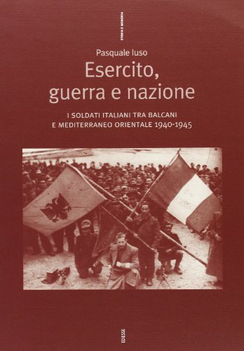 Esercito, guerra e nazione. I soldati italiani tra Balcani e Mediterraneo orientale 1940-1945 di Pasquale Iuso edito da Futura