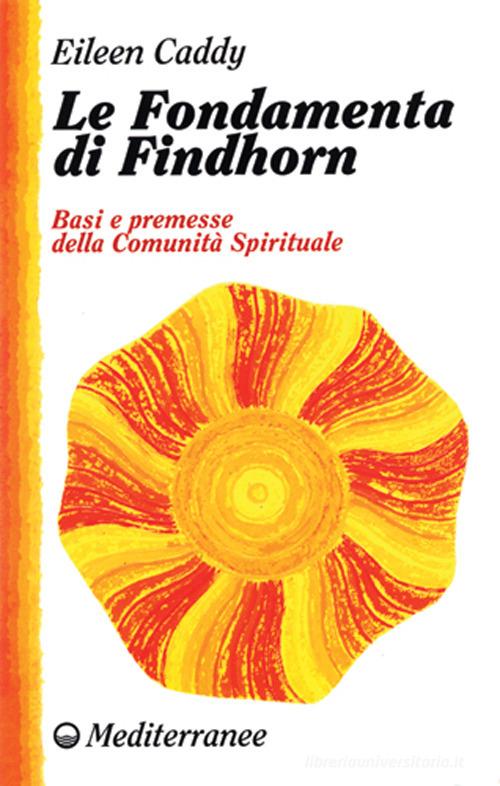 Le fondamenta di Findhorn. Basi e premesse della comunità spirituale di Eileen Caddy edito da Edizioni Mediterranee