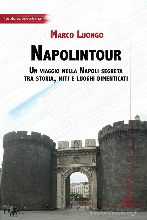 Napolintour. Un viaggio nella Napoli segreta tra storia, miti e luoghi dimenticati di Marco Luongo edito da Homo Scrivens