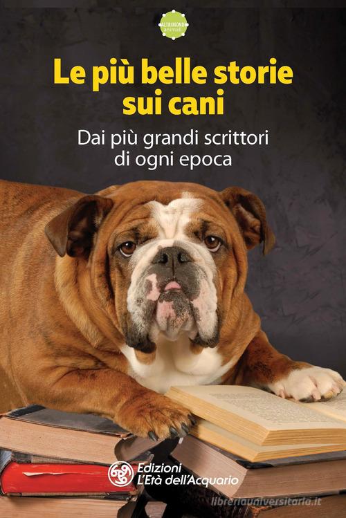 Libro Le più belle storie sui cani. Dai più grandi scrittori di ogni epoca Altrimondi di L'Età dell'Acquario