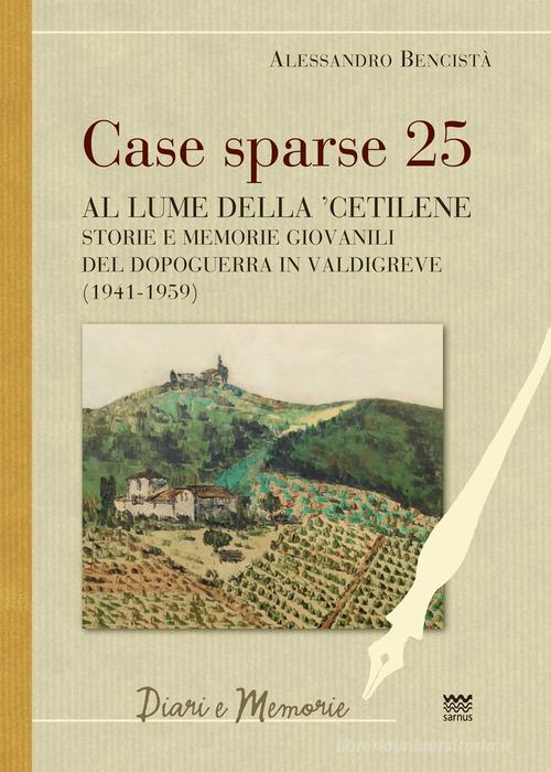 Case sparse 25. Al lume della 'cetilene. Storie e memorie giovanili del dopoguerra in Valdigreve (1941-1959) di Alessandro Bencistà edito da Sarnus