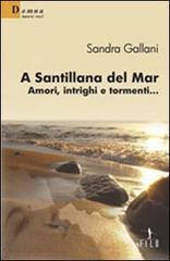 A Santillana del Mar. Amori, intrighi e tormenti... di Sandra Gallani edito da Gruppo Albatros Il Filo