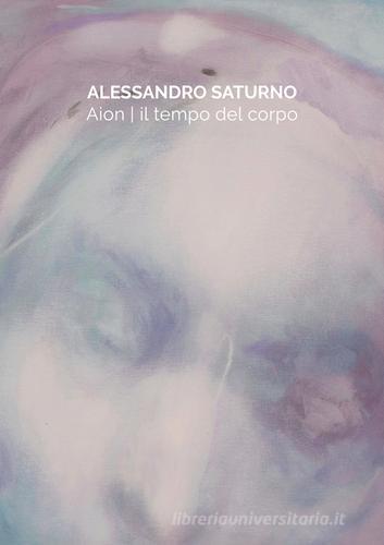 Aion. Il tempo del corpo di Alessandro Saturno, Eli Sassoli De' Bianchi edito da Vanillaedizioni
