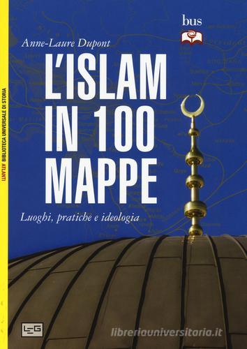 L' Islam in 100 mappe. Luoghi, pratiche e ideologia di Anne-Laure Dupont edito da LEG Edizioni