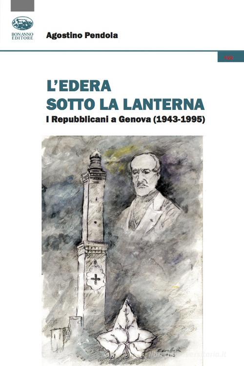 L'edera sotto la lanterna. I Repubblicani a Genova (1943-1995) di Agostino Pendola edito da Bonanno