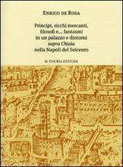 Principi, ricchi mercanti, filosofi e... fantasmi in un palazzo e dintorni «sopra Chiaia» nella Napoli del Seicento di Enrico De Rosa edito da D'Auria M.