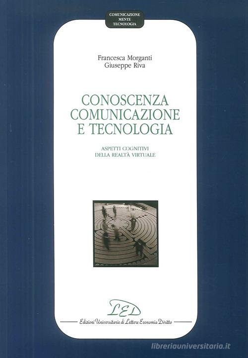 Conoscenza, comunicazione e tecnologia. Aspetti cognitivi della realtà virtuale di Francesca Morganti, Giuseppe Riva edito da LED Edizioni Universitarie