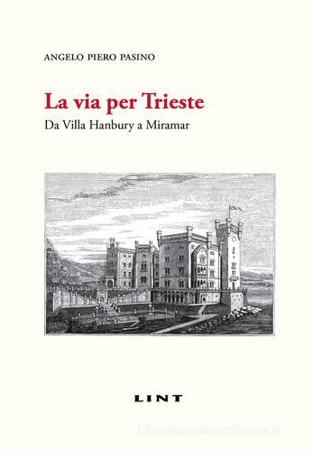 La via per Trieste. Da Villa Hanbury a Miramar di Angelo P. Pasino edito da Lint Editoriale