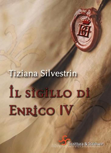 Il sigillo di Enrico IV di Tiziana Silvestrin edito da Scrittura & Scritture
