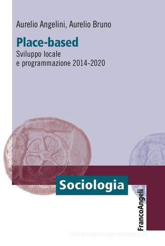 Place-based. Sviluppo locale e programmazione 2014-2020 di Aurelio Angelini, Aurelio Bruno edito da Franco Angeli