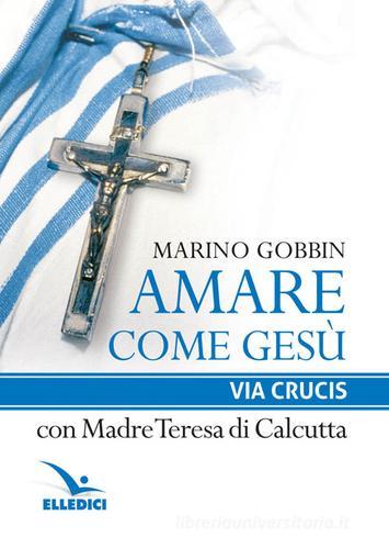 Amare come Gesù. Via crucis con madre Teresa di Calcutta di Marino Gobbin edito da Editrice Elledici