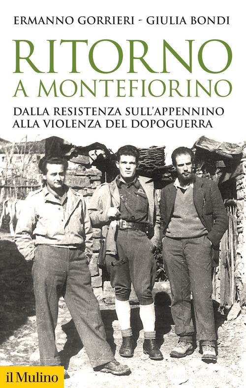 Ritorno a Montefiorino. Dalla Resistenza sull'Appennino alla violenza del dopoguerra di Ermanno Gorrieri, Giulia Bondi edito da Il Mulino