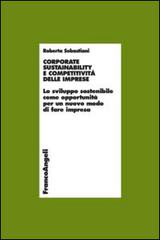 Corporate sustainability e competitività delle imprese. Lo sviluppo sostenibile come opportunità per un nuovo modo di fare impresa di Roberta Sebastiani edito da Franco Angeli