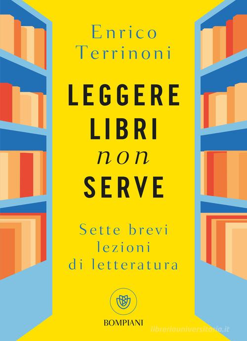 Leggere libri non serve. Sette brevi lezioni di letteratura di Enrico Terrinoni edito da Bompiani