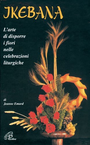 Ikebana. L'arte di disporre i fiori nelle celebrazioni liturgiche di Jeanne Emard edito da Paoline Editoriale Libri
