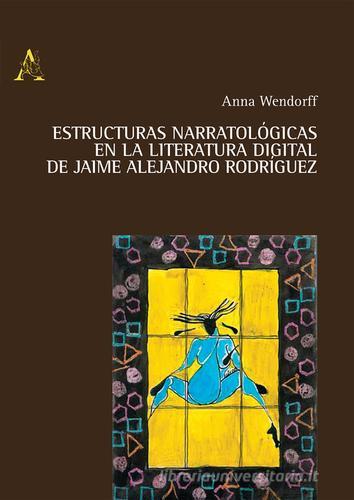 Estructuras narratologicas en la literatura digital de Jaime Alejandro Rodriguez di Anna Wendorff edito da Aracne