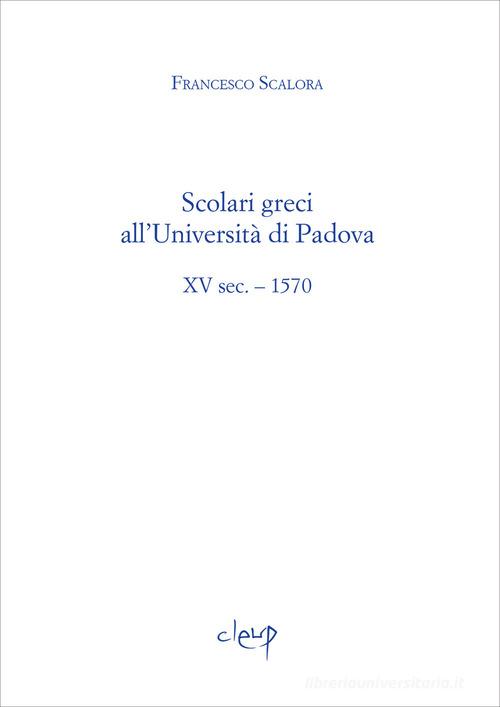 Scolari greci all'Università di Padova. XV sec. - 1570 di Francesco Scalora edito da CLEUP