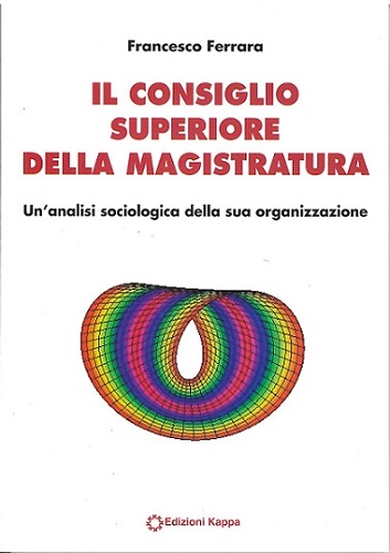 Il Consiglio Superiore della Magistratura. Un’analisi sociologica della sua organizzazione di Francesco Ferrara edito da Kappa