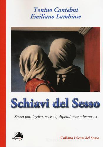 Schiavi del sesso. Sesso patologico, eccessi, dipendenza e tecnosex di Tonino Cantelmi, Emiliano Lambiase edito da Alpes Italia