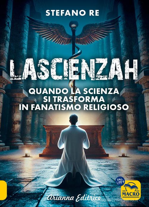 La scienzah. Quando la scienza si trasforma in fanatismo religioso di Stefano Re edito da Arianna Editrice