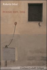 Poesie 2009-2016 di Roberto Mosi edito da Giuliano Ladolfi Editore