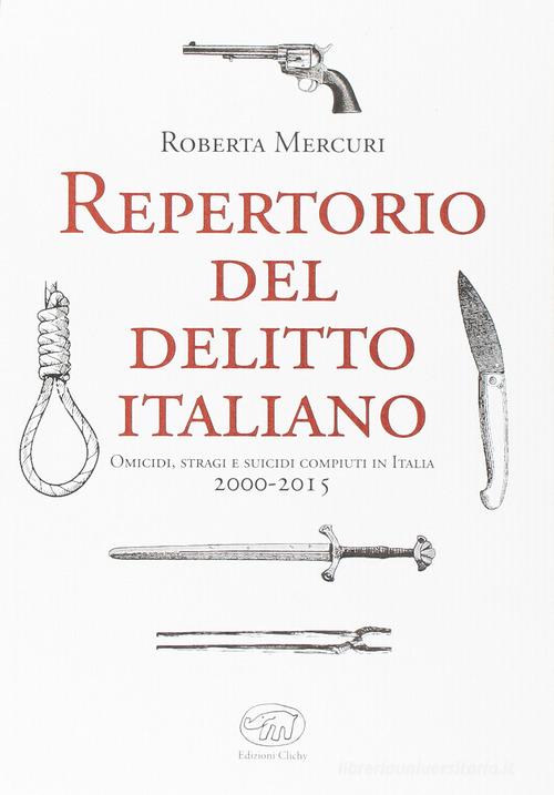 Repertorio del delitto italiano. Omicidi, stragi e suicidi compiuti in Italia (2000-2015) di Roberta Mercuri edito da Edizioni Clichy