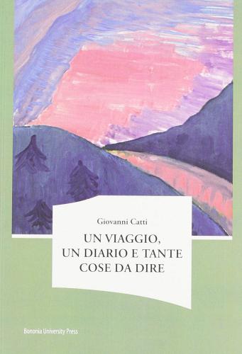 Un viaggio, un diario e tante cose da dire di Giovanni Catti edito da Bononia University Press