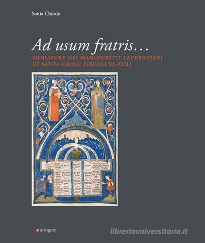 Ad usum fratris... Miniature nei manoscritti laurenziani di Santa Croce (secc. XI-XIII). Ediz. illustrata di Sonia Chiodo edito da Mandragora