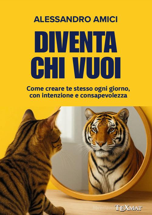 Diventa chi vuoi. Come creare te stesso ogni giorno, con intenzione e consapevolezza di Alessandro Amici edito da Texmat