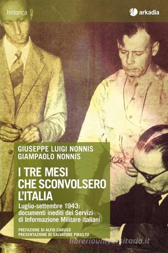I tre mesi che sconvolsero l'Italia. Luglio-settembre 1943: documenti inediti dei Servizi di Informazione Militare italiani. Con CD-ROM di Giuseppe Luigi Nonnis, Giampaolo Nonnis edito da Arkadia