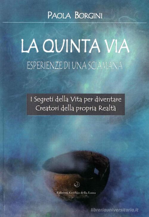 La quinta via. Esperienze di una sciamana di Paola Borgini edito da Cerchio della Luna