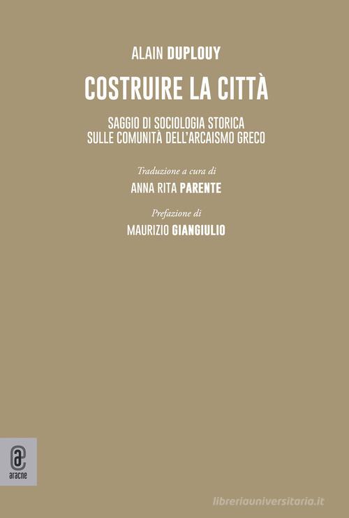 Costruire la città. Saggio di sociologia storica sulle comunità dell'arcaismo greco di Alain Duplouy edito da Aracne (Genzano di Roma)