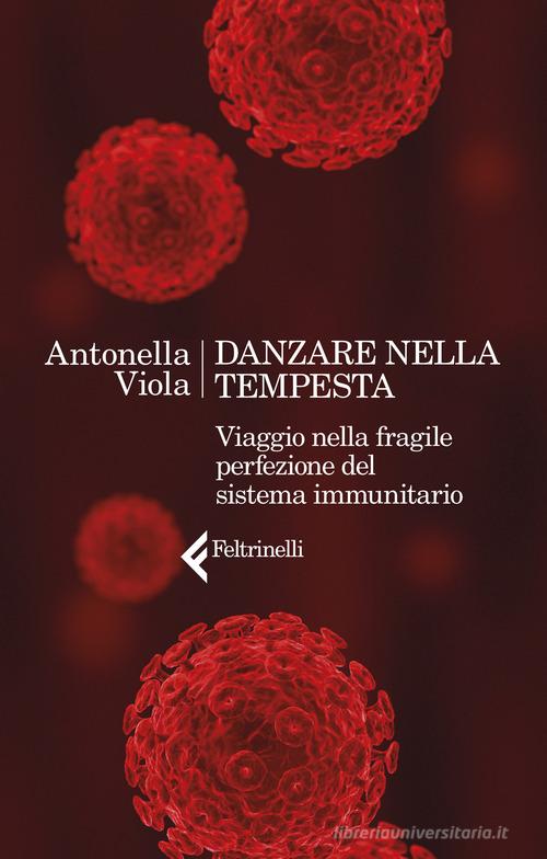 Danzare nella tempesta. Viaggio nella fragile perfezione del sistema immunitario di Antonella Viola edito da Feltrinelli