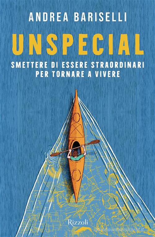 Unspecial. Smettere di essere straordinari per tornare a vivere di Andrea Bariselli edito da Rizzoli