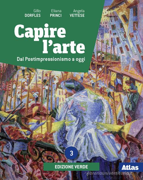 Capire l'arte. Ediz. verde. Con Dal neoclassicismo all'impressionismo. Per le Scuole superiori. Con e-book. Con espansione online vol.3 di Gillo Dorfles, Angela Vettese, Eliana Princi edito da Atlas