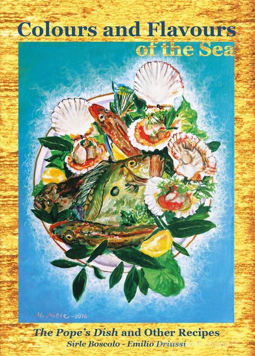 Colours and flavours of the sea. The pope's dish and other recipes di Emilio Driussi, Sirle Boscolo edito da Youcanprint
