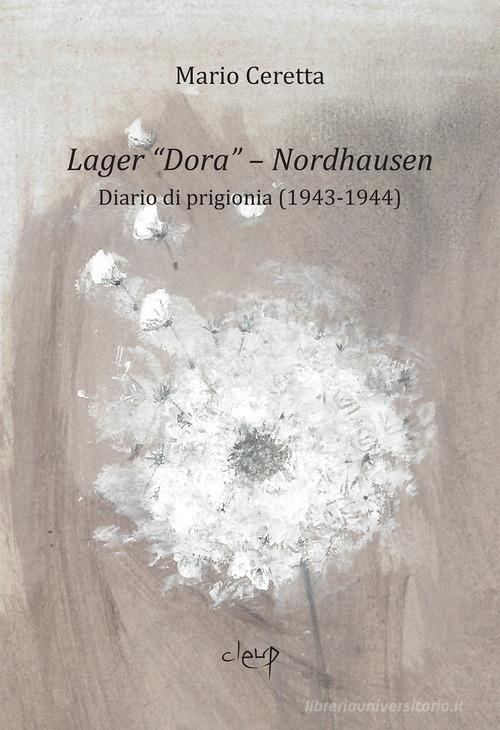 Lager «Dora». Nordhausen. Diario di prigionia (1943-1944) di Mario Ceretta edito da CLEUP