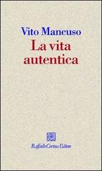 La vita autentica di Vito Mancuso edito da Raffaello Cortina Editore