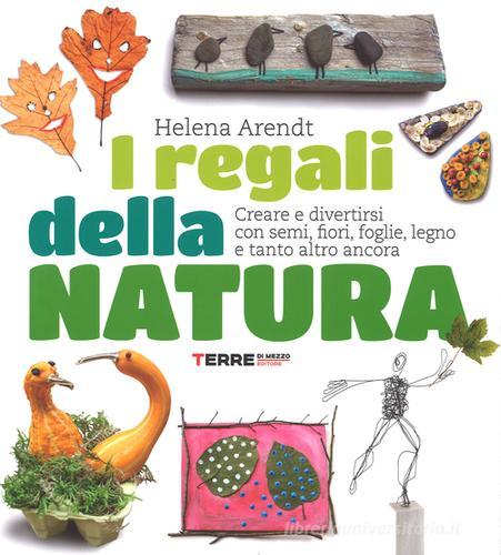 I regali della natura. Creare e divertirsi con semi, fiori, foglie, legno e tanto altro ancora di Helena Arendt edito da Terre di Mezzo