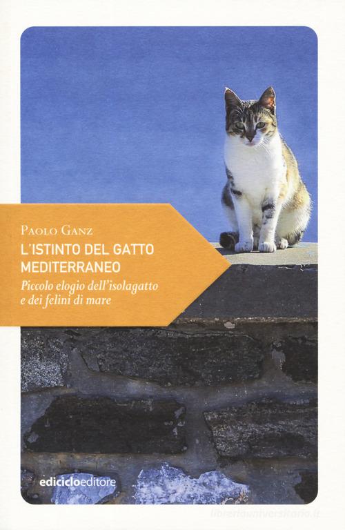 L' istinto del gatto mediterraneo. Piccolo elogio dell'isolagatto e dei felini di mare di Paolo Ganz edito da Ediciclo