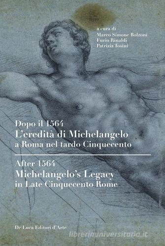 Dopo il 1564. L'eredità di Michelangelo a Roma nel tardo Cinquecento. Ediz. italiana e inglese edito da De Luca Editori d'Arte