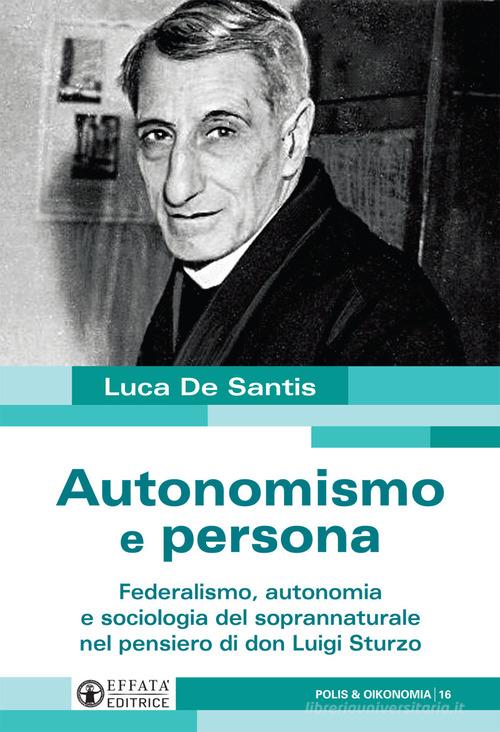 Autonomismo e persona. Federalismo, autonomia e sociologia del soprannaturale nel pensiero di don Luigi Sturzo di Luca De Santis edito da Effatà