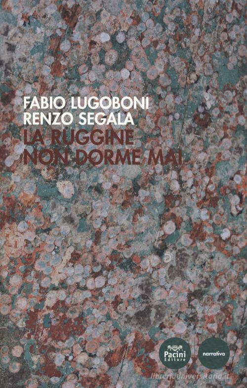 La ruggine non dorme mai di Fabio Lugoboni, Renzo Segàla edito da Pacini Editore